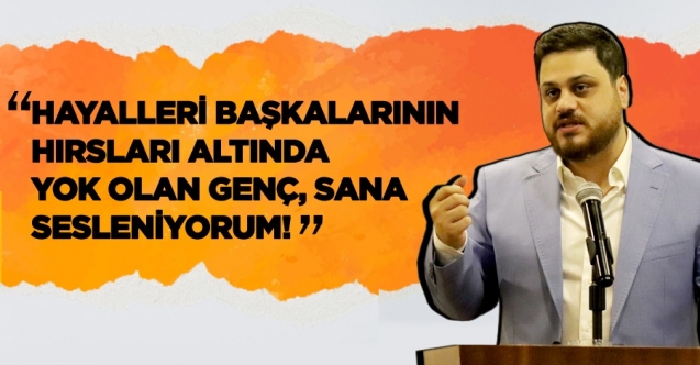 “Hayalleri başkalarının hırsları altında yok olan genç, sana sesleniyorum!”