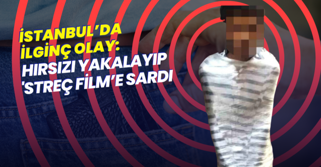 İstanbul'da yakaladığı hırsızı streç filme sardı